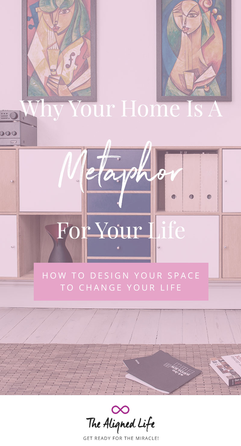 Your Home Is A Metaphor For Your Life - How To Use Design To Change Your Life