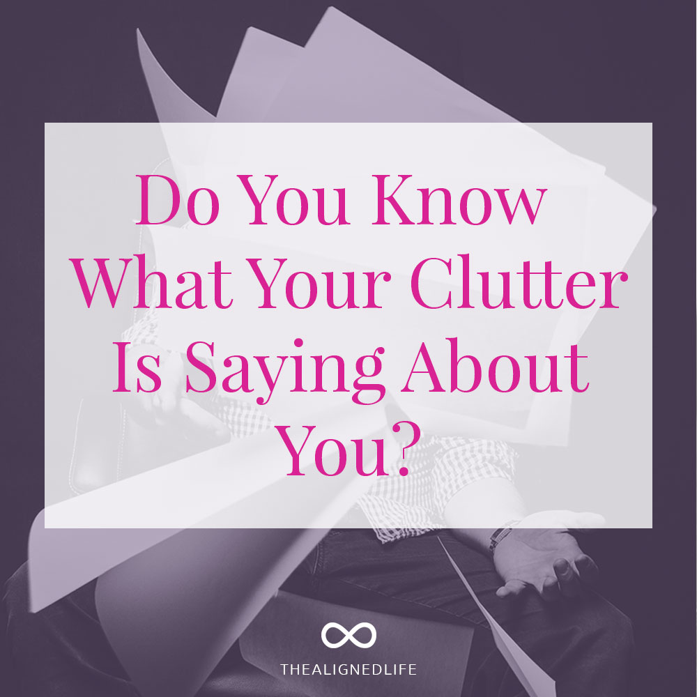 Do You Know What Your Clutter Is Saying About You? - Conscious Design Advice from The Aligned Life