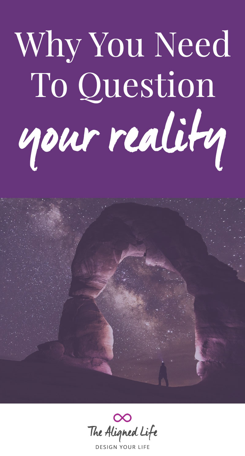 Why You Need To Question Your Reality - The Aligned Life
