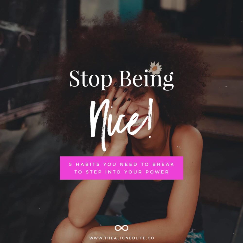 Stop Being Nice! 5 Habits You Need To Break To Step Into Your Power