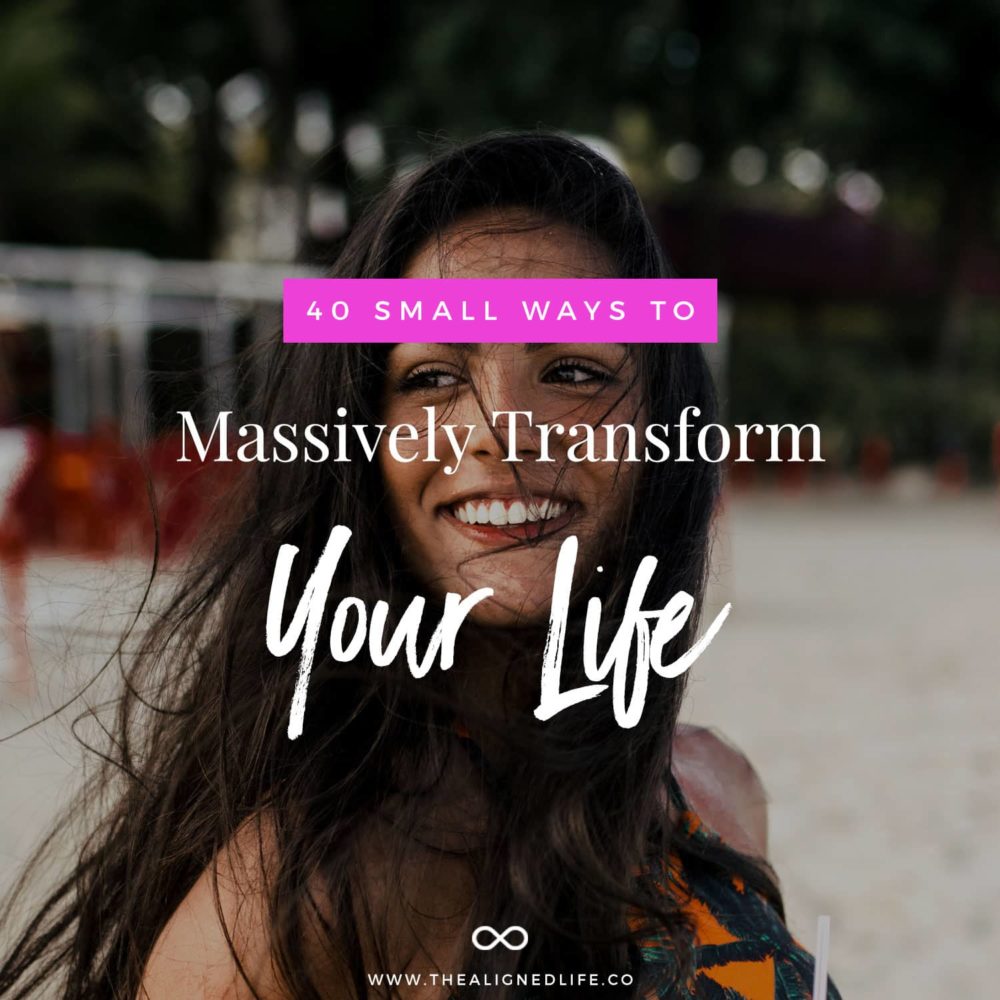40 Small Ways To Massively Transform Your Life