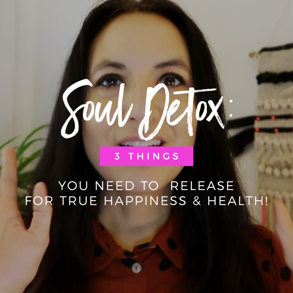 Soul Detox: 3 Things You NEED To Release For True Happiness & Health