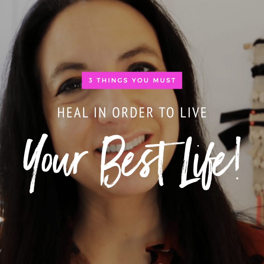 3 Things You Need To Heal To Live Your Best Life!
