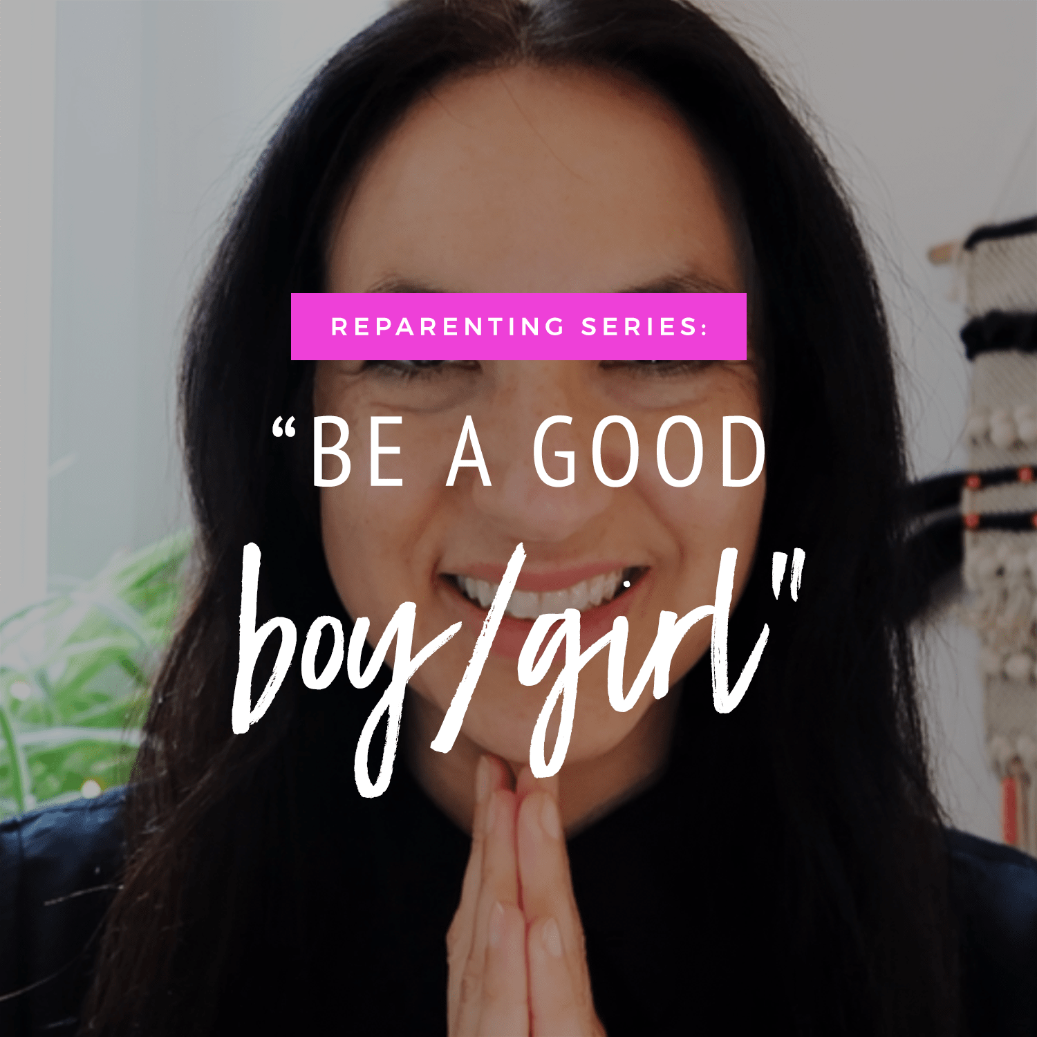 Reparenting Series: "Be A Good Girl/Boy"