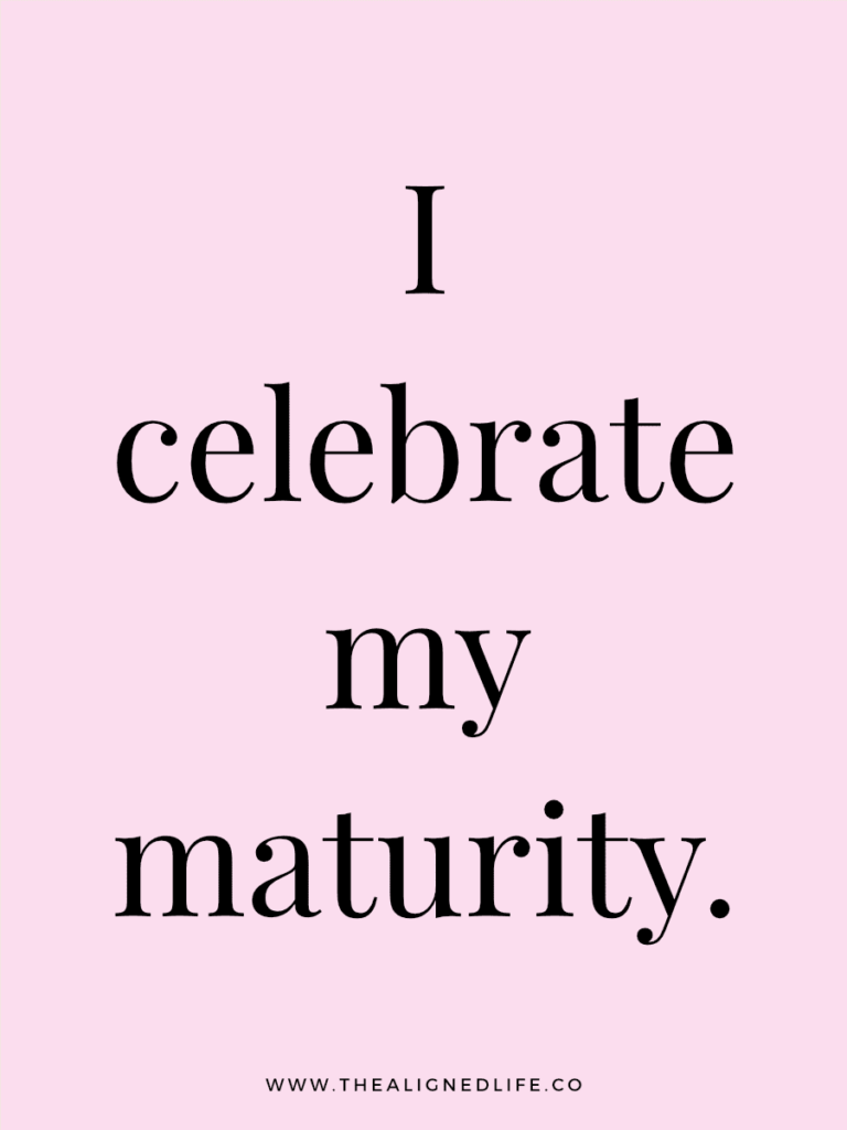 I celebrate my maturity. | 100 Health & Beauty Affirmations | The Aligned Life Manifestation Blog